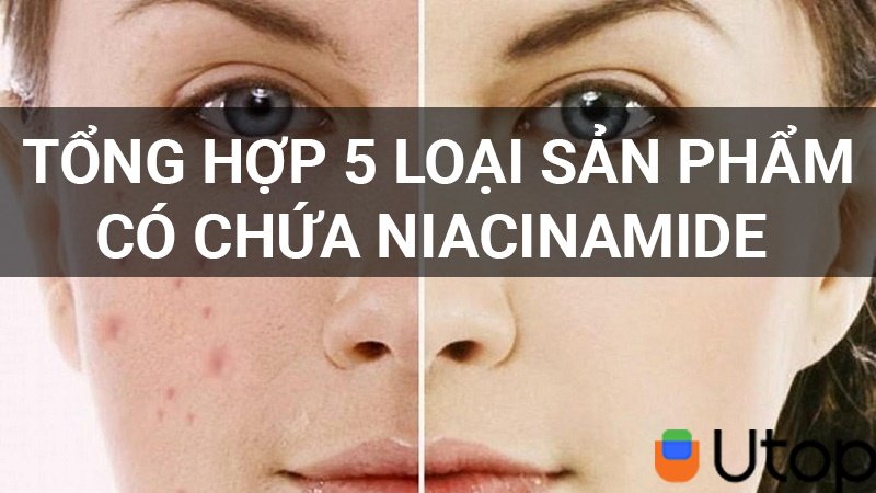 Thâm mụn đi xa nhờ top 5 sản phẩm chứa Niacinamide | Tin Tức | BLOG.UTOP.VN